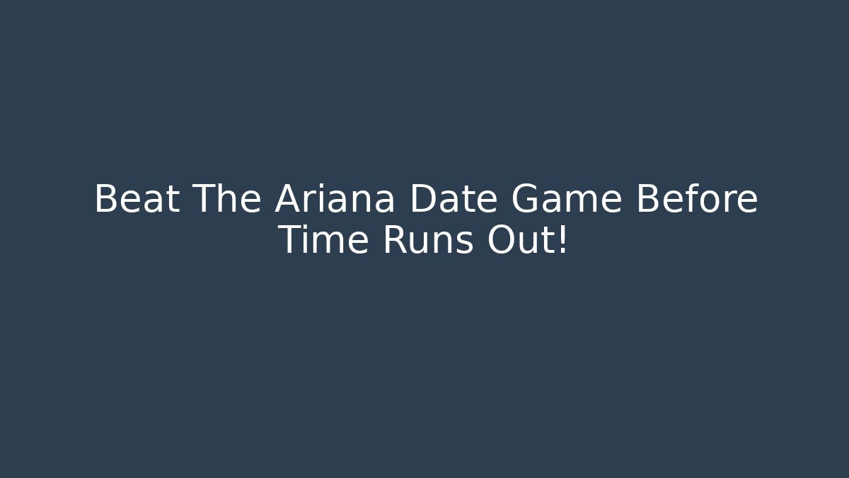 Beat The Ariana Date Game Before Time Runs Out!