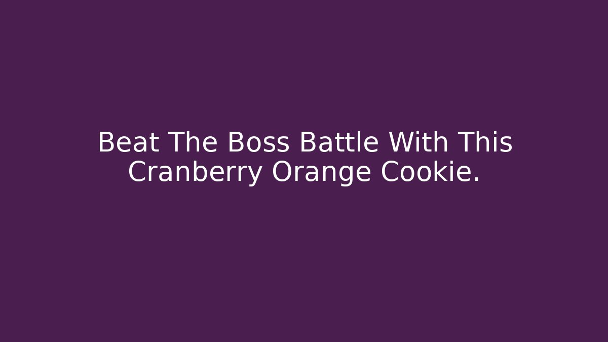 Beat The Boss Battle With This Cranberry Orange Cookie.