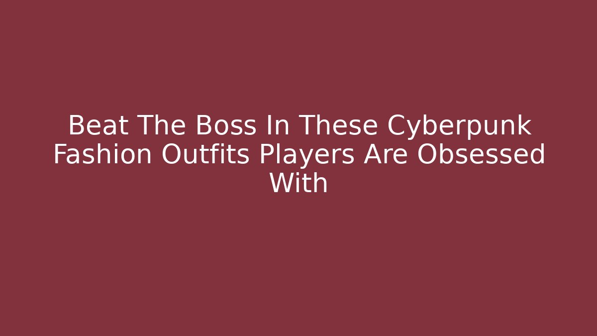 Beat The Boss In These Cyberpunk Fashion Outfits Players Are Obsessed With