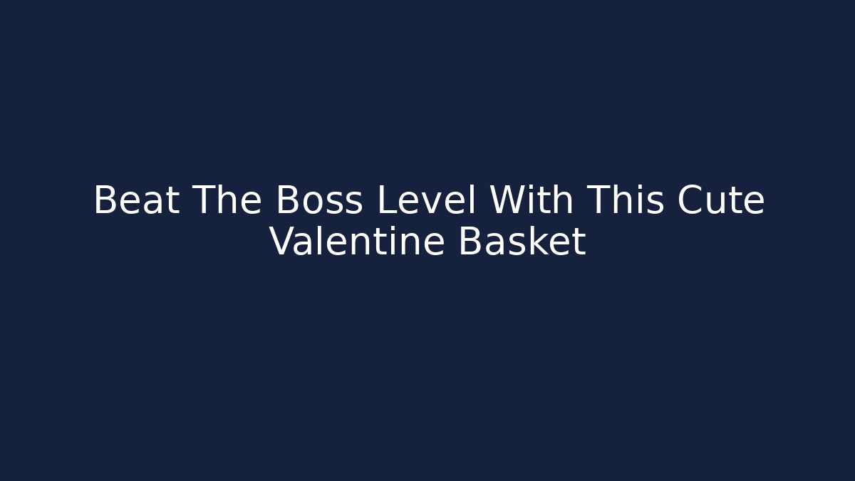 Beat The Boss Level With This Cute Valentine Basket - Critter Realm