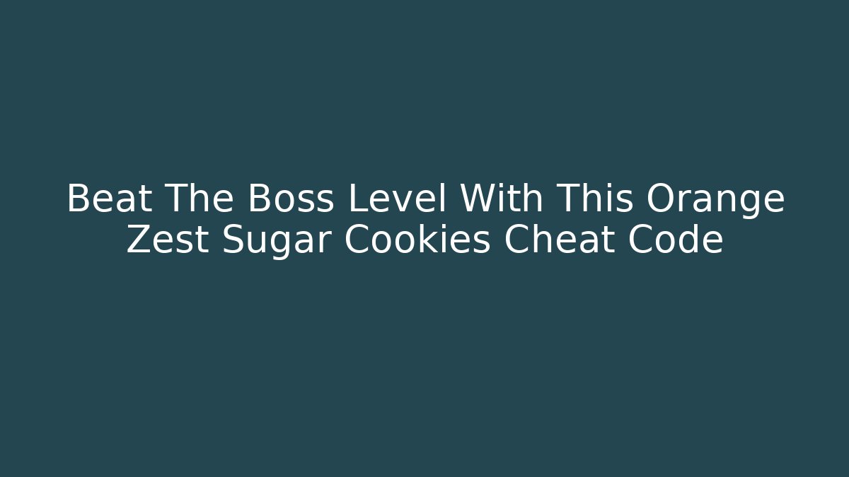Beat The Boss Level With This Orange Zest Sugar Cookies Cheat Code