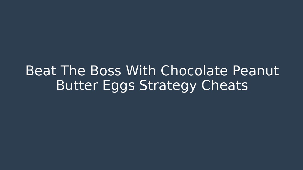 Beat The Boss With Chocolate Peanut Butter Eggs Strategy Cheats - Critter Realm