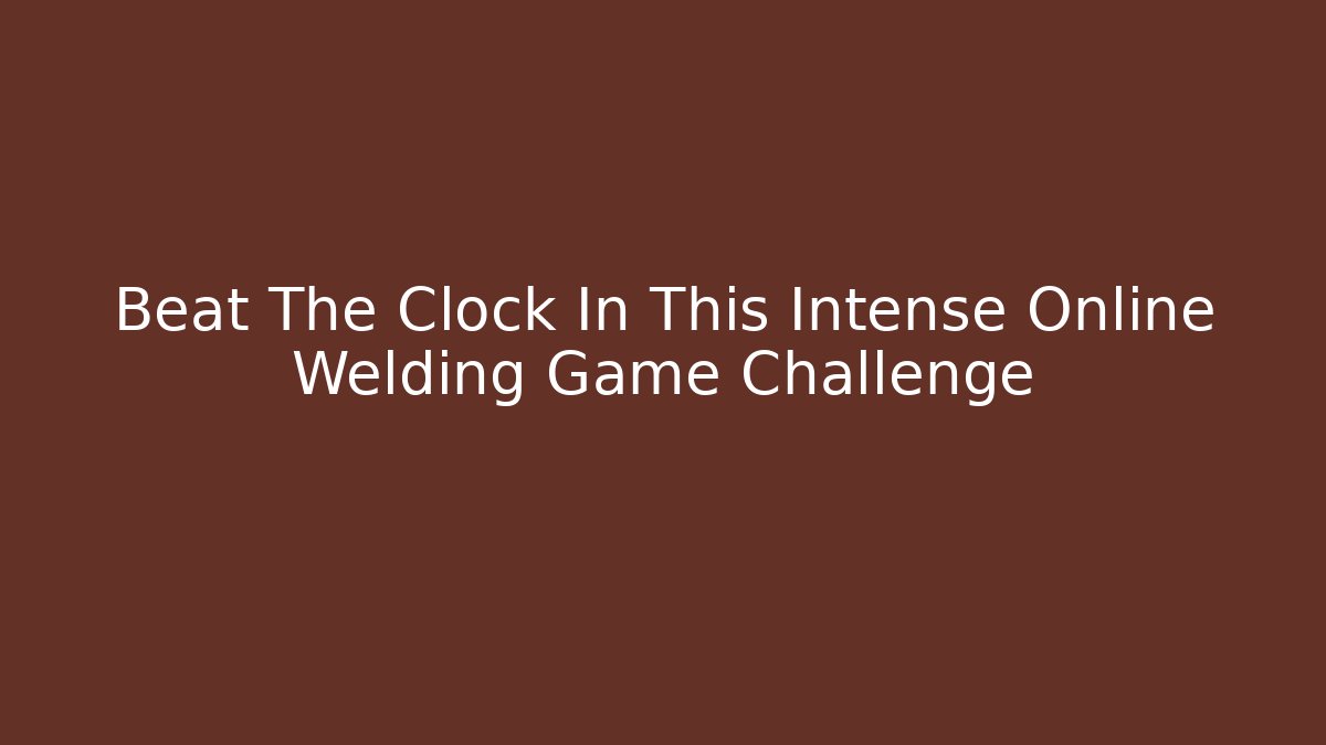 Beat The Clock In This Intense Online Welding Game Challenge