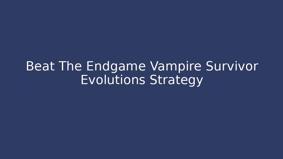 Beat The Endgame Vampire Survivor Evolutions Strategy