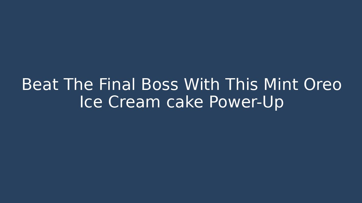 Beat The Final Boss With This Mint Oreo Ice Cream cake Power-Up