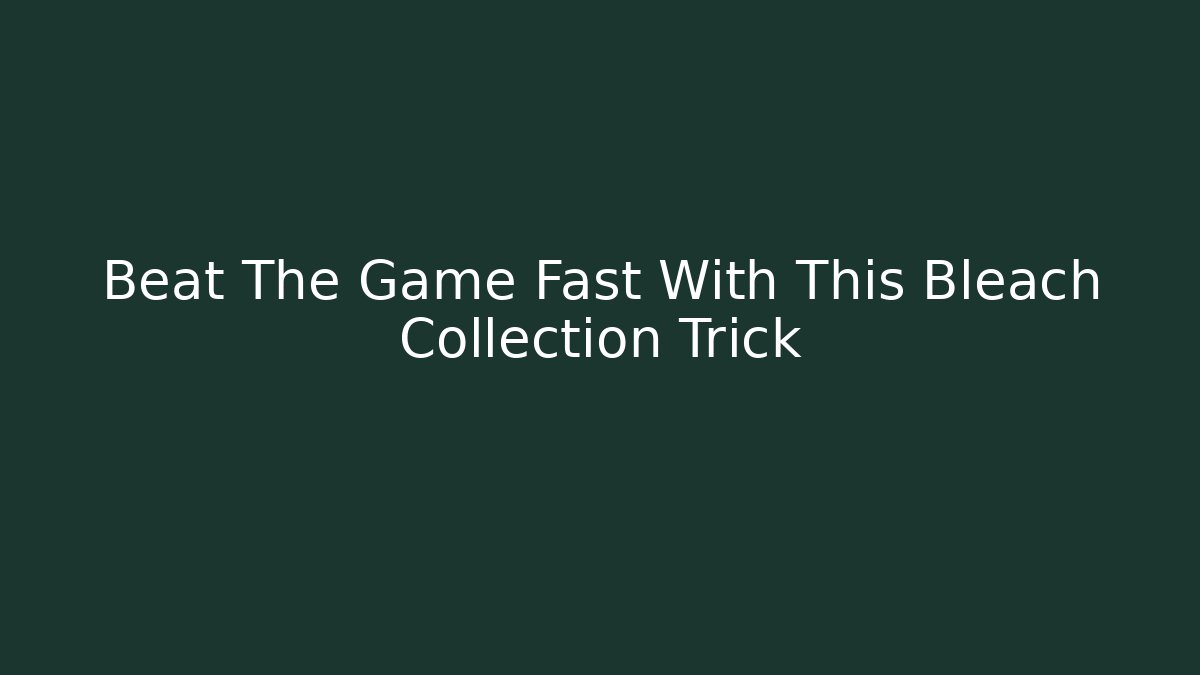Beat The Game Fast With This Bleach Collection Trick