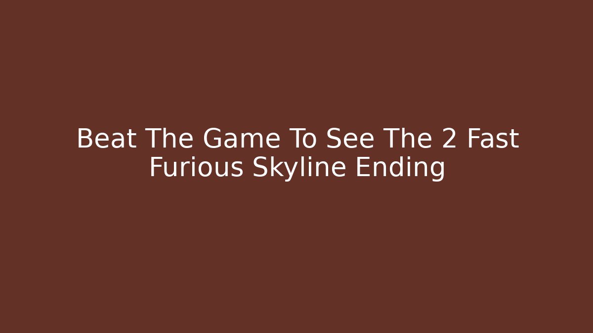 Beat The Game To See The 2 Fast Furious Skyline Ending