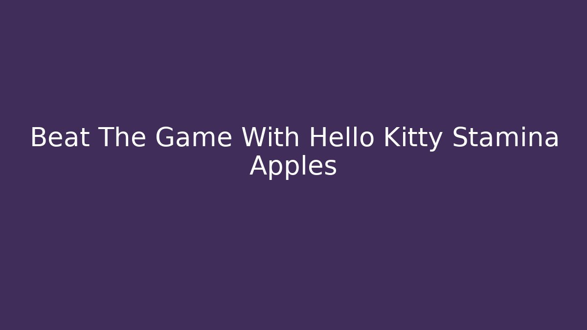 Beat The Game With Hello Kitty Stamina Apples