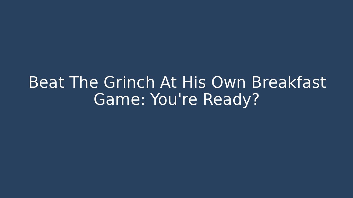 Beat The Grinch At His Own Breakfast Game: You're Ready?