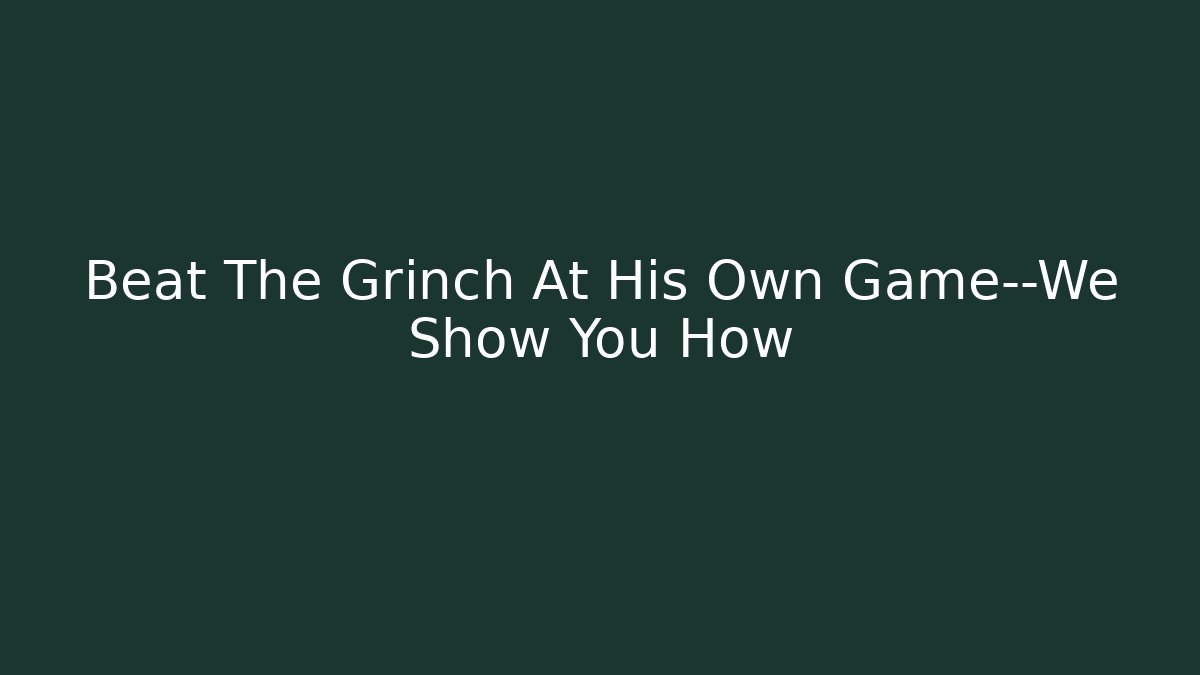 Beat The Grinch At His Own Game—We Show You How