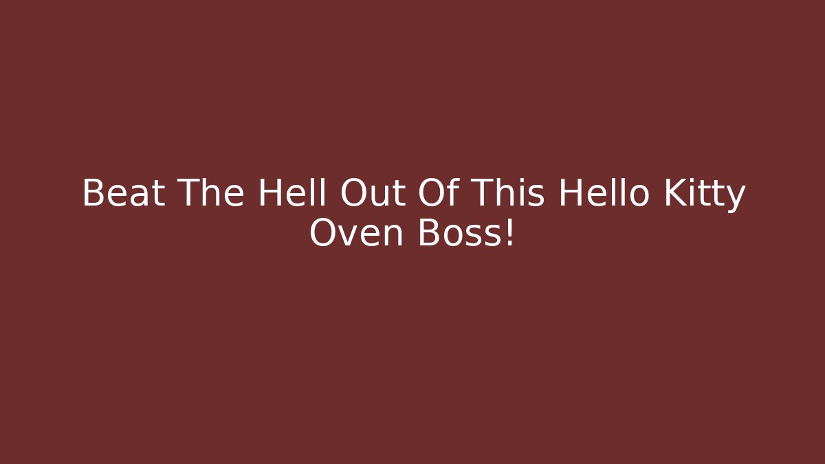 Beat The Hell Out Of This Hello Kitty Oven Boss!