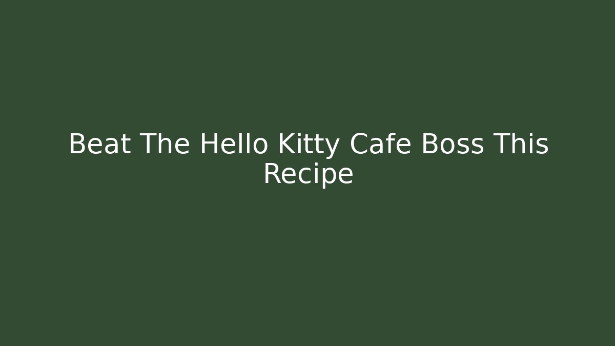 Beat The Hello Kitty Cafe Boss This Recipe