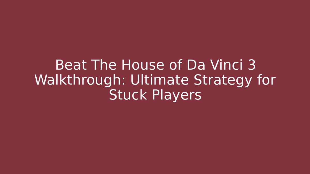 Beat The House of Da Vinci 3 Walkthrough: Ultimate Strategy for Stuck Players