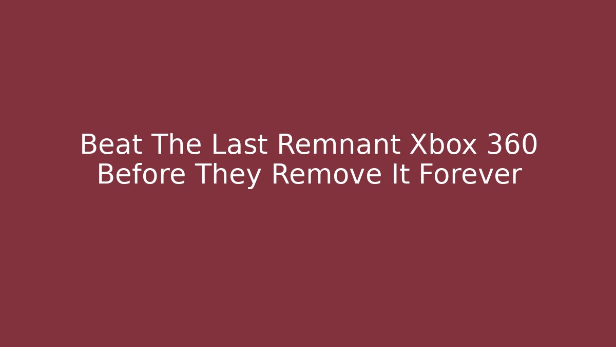 Beat The Last Remnant Xbox 360 Before They Remove It Forever