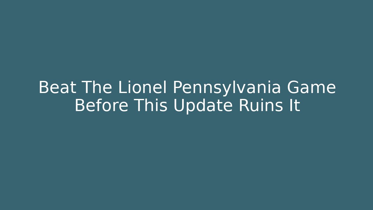 Beat The Lionel Pennsylvania Game Before This Update Ruins It