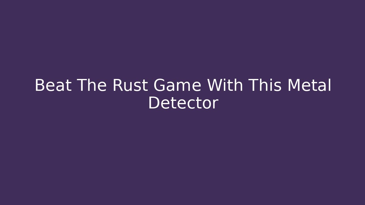 Beat The Rust Game With This Metal Detector