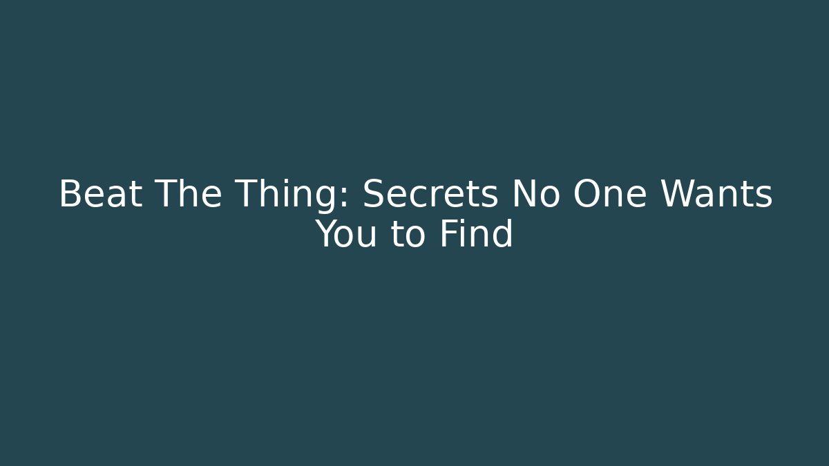 Beat The Thing: Secrets No One Wants You to Find