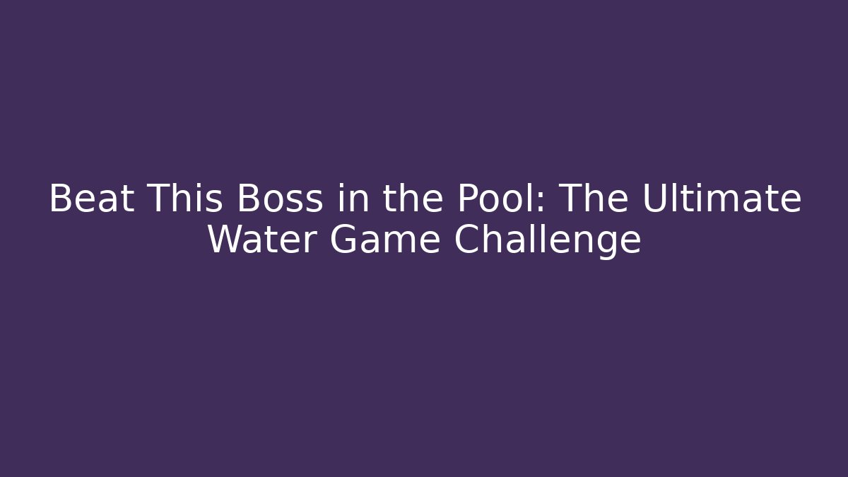Beat This Boss in the Pool: The Ultimate Water Game Challenge
