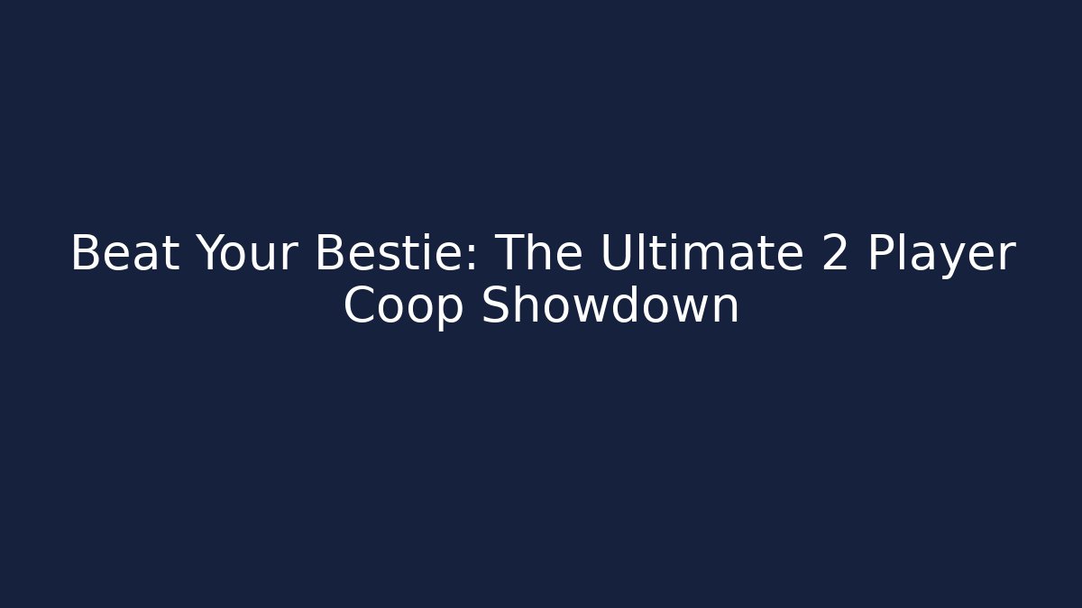 Beat Your Bestie: The Ultimate 2 Player Coop Showdown