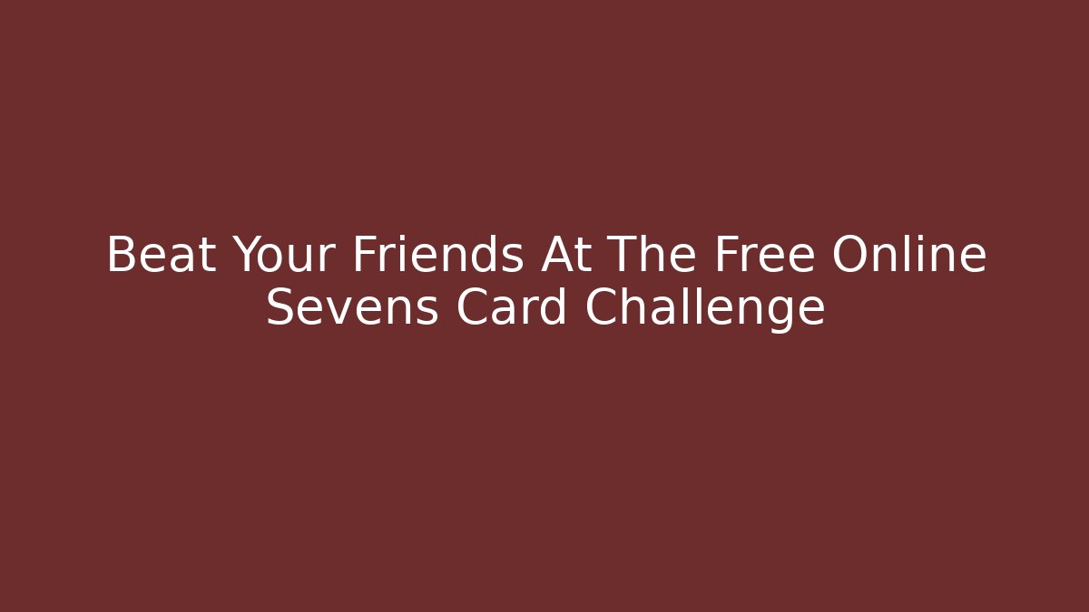 Beat Your Friends At The Free Online Sevens Card Challenge