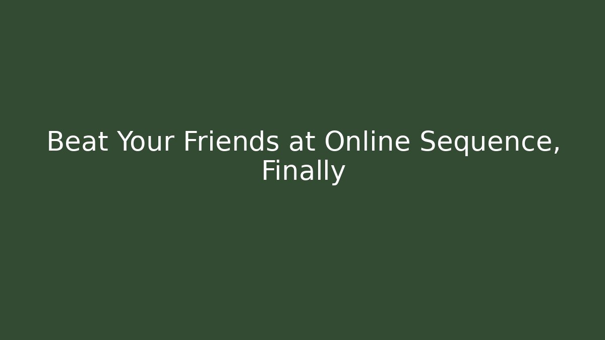 Beat Your Friends at Online Sequence, Finally