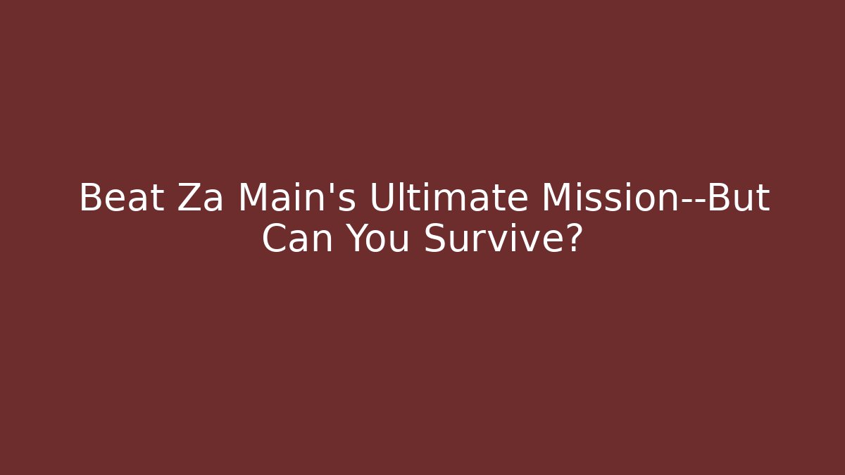 Beat Za Main's Ultimate Mission—But Can You Survive?