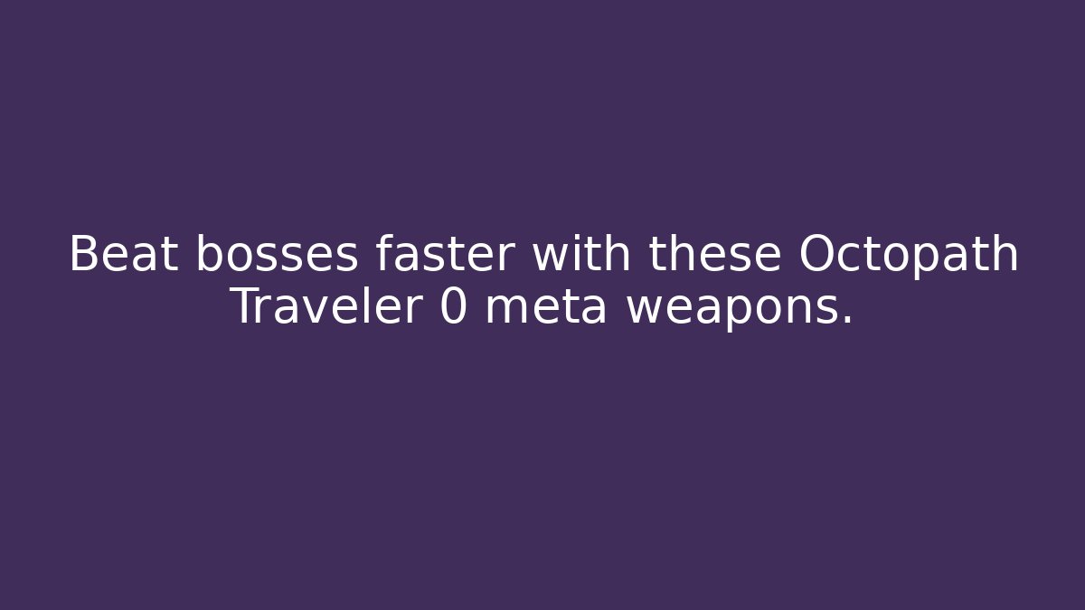 Beat bosses faster with these Octopath Traveler 0 meta weapons.