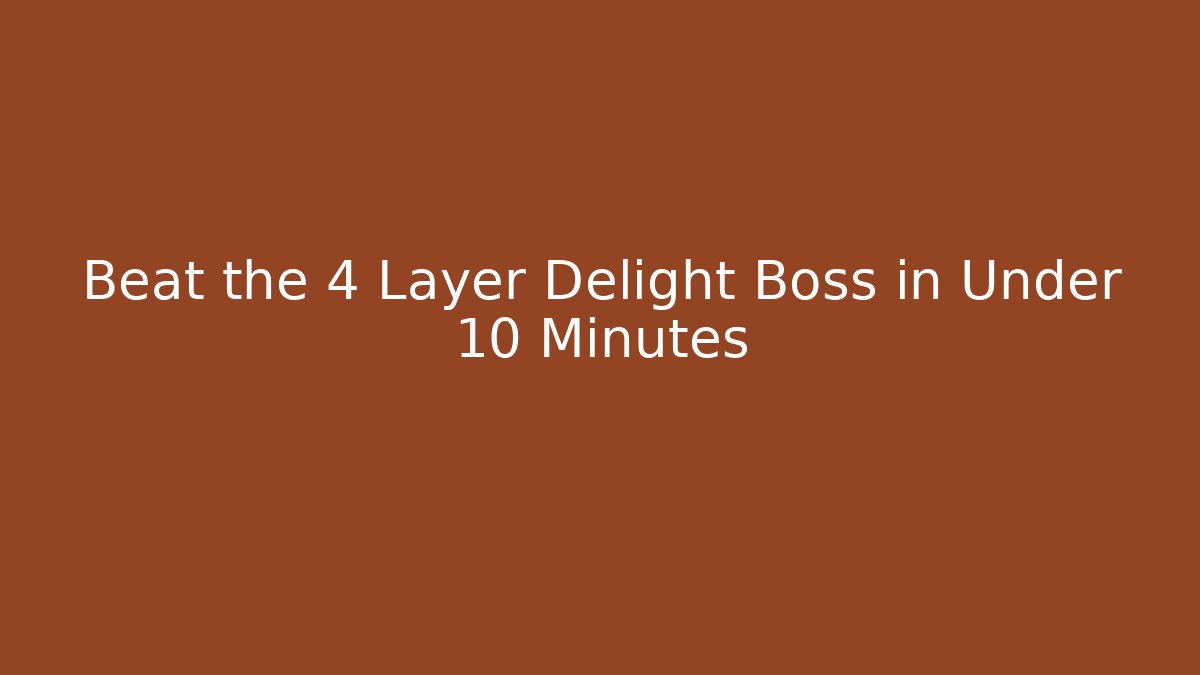 Beat the 4 Layer Delight Boss in Under 10 Minutes