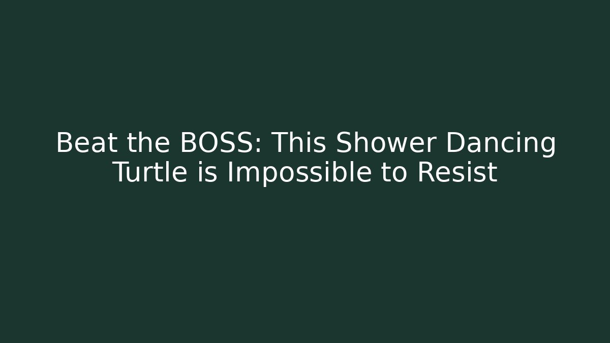 Beat the BOSS: This Shower Dancing Turtle is Impossible to Resist