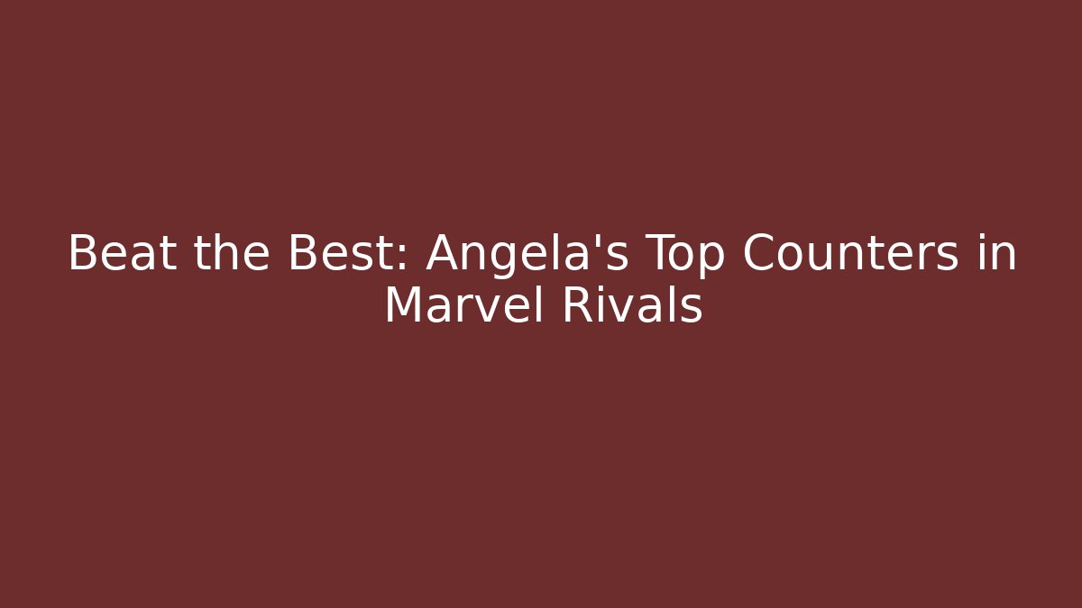 Beat the Best: Angela’s Top Counters in Marvel Rivals