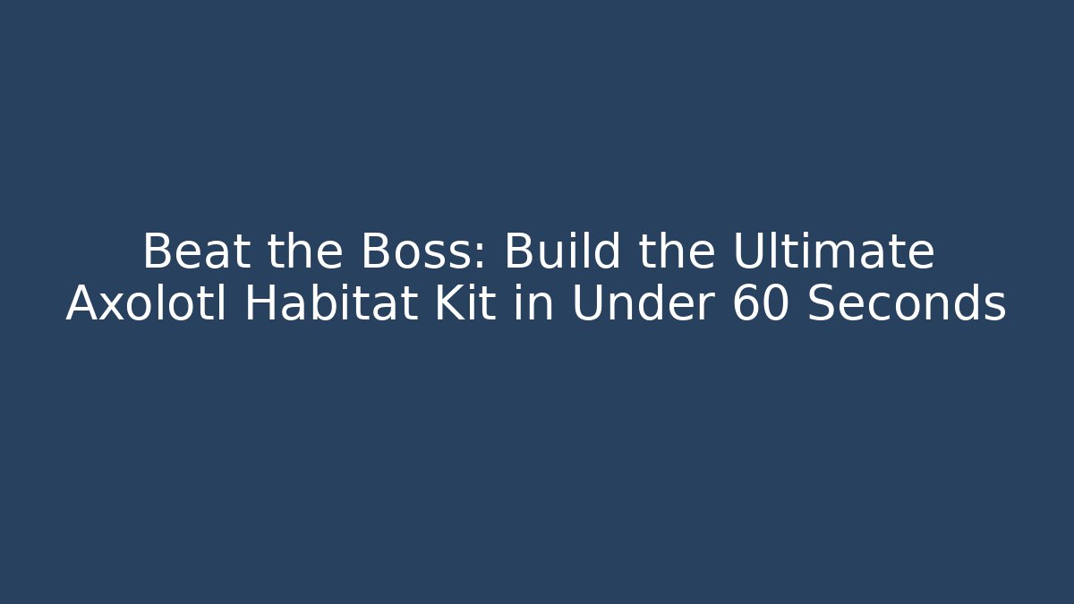 Beat the Boss: Build the Ultimate Axolotl Habitat Kit in Under 60 Seconds