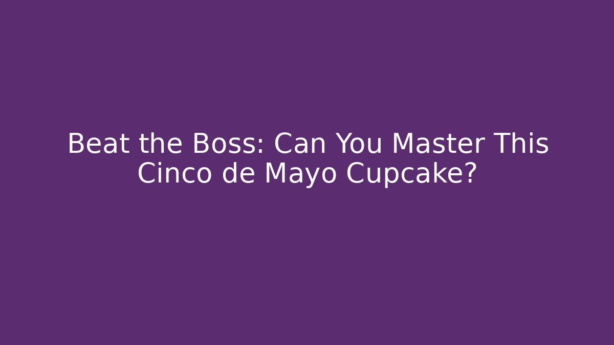Beat the Boss: Can You Master This Cinco de Mayo Cupcake?