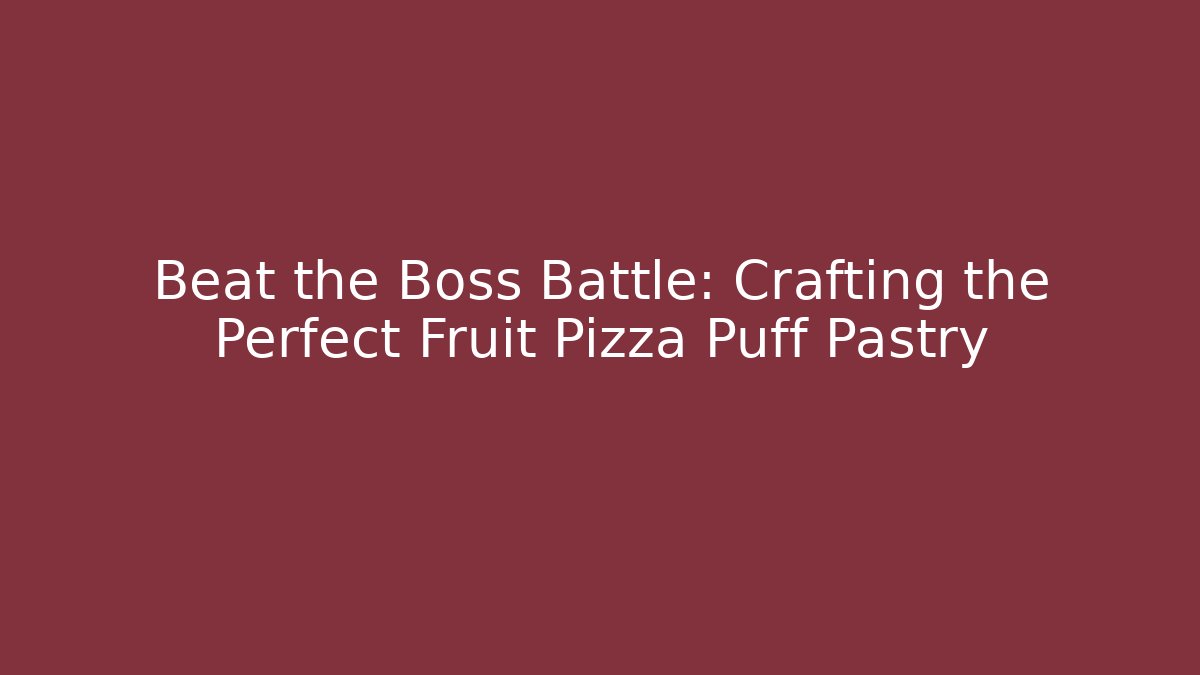 Beat the Boss Battle: Crafting the Perfect Fruit Pizza Puff Pastry