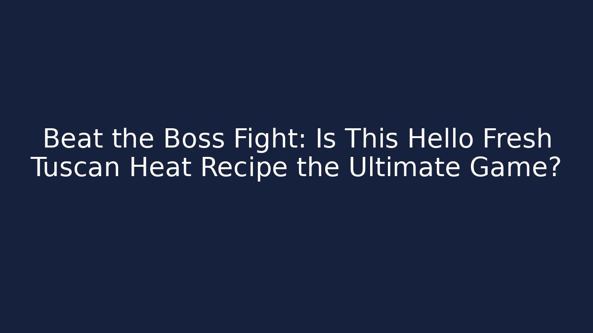 Beat the Boss Fight: Is This Hello Fresh Tuscan Heat Recipe the Ultimate Game?