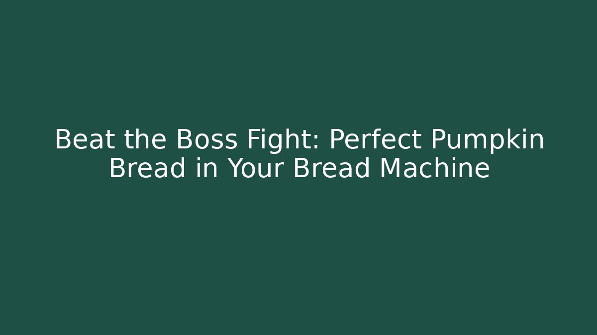 Beat the Boss Fight: Perfect Pumpkin Bread in Your Bread Machine