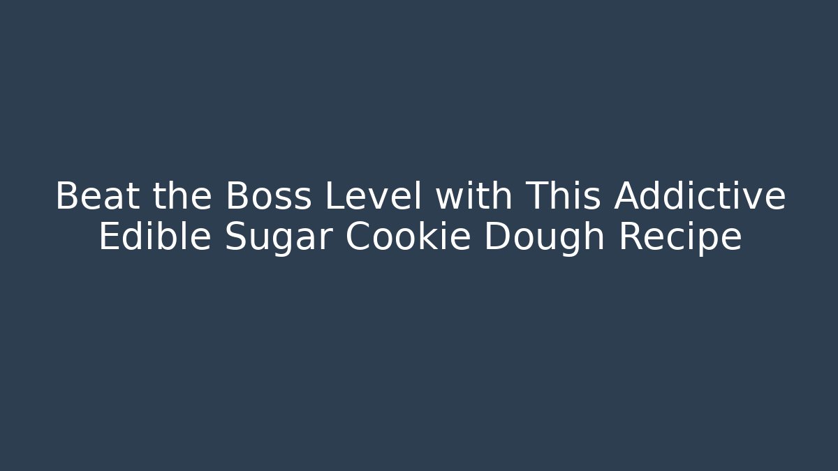 Beat the Boss Level with This Addictive Edible Sugar Cookie Dough Recipe