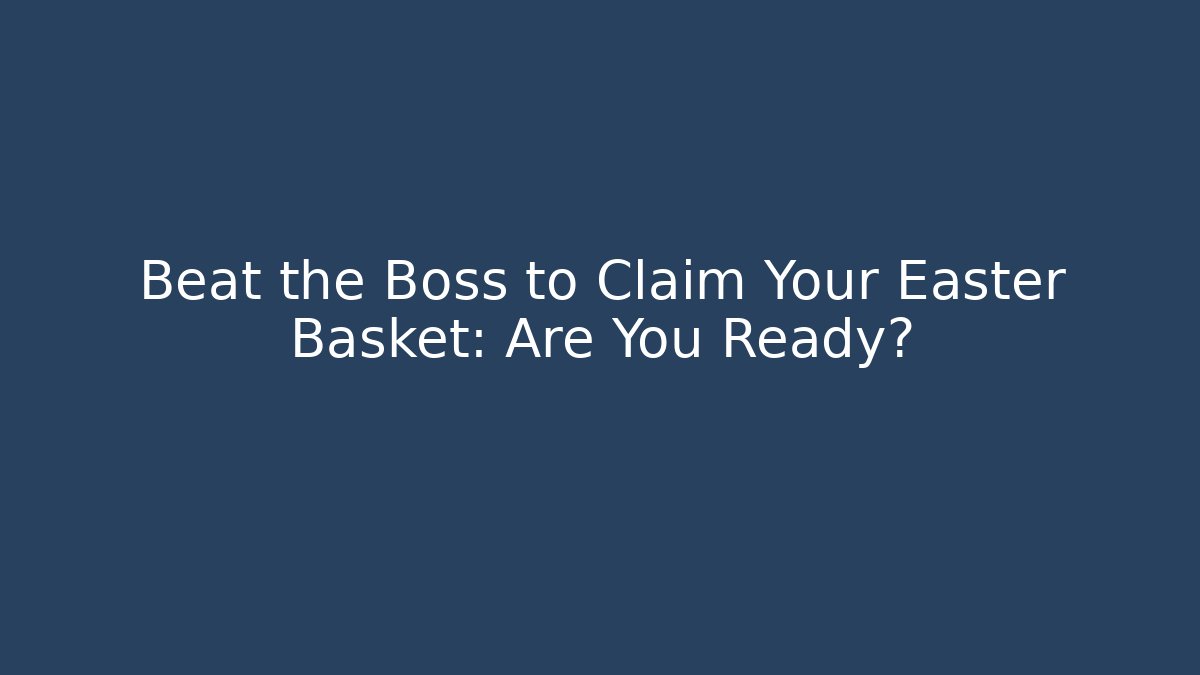 Beat the Boss to Claim Your Easter Basket: Are You Ready?