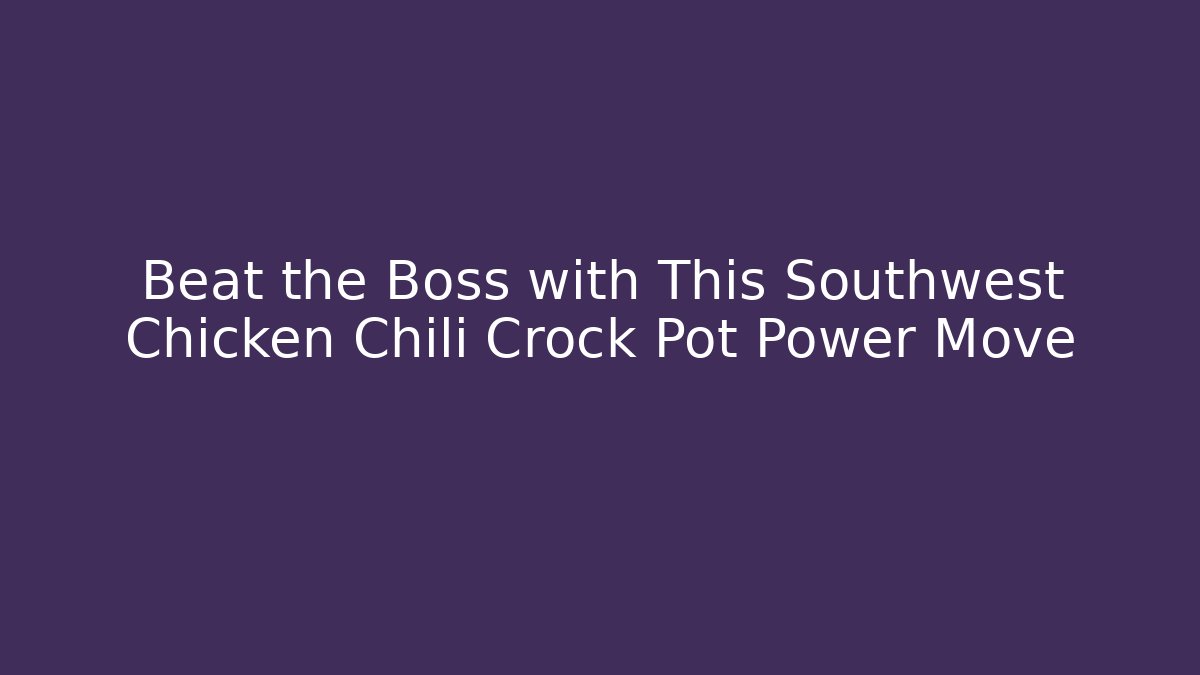 Beat the Boss with This Southwest Chicken Chili Crock Pot Power Move