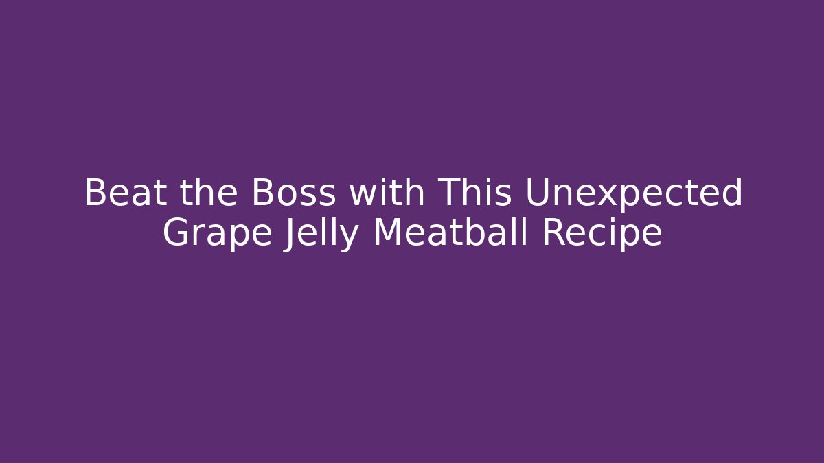Beat the Boss with This Unexpected Grape Jelly Meatball Recipe