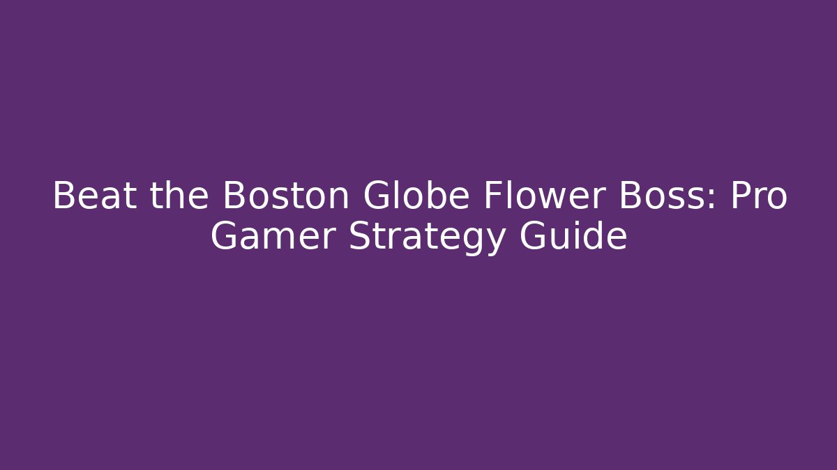 Beat the Boston Globe Flower Boss: Pro Gamer Strategy Guide