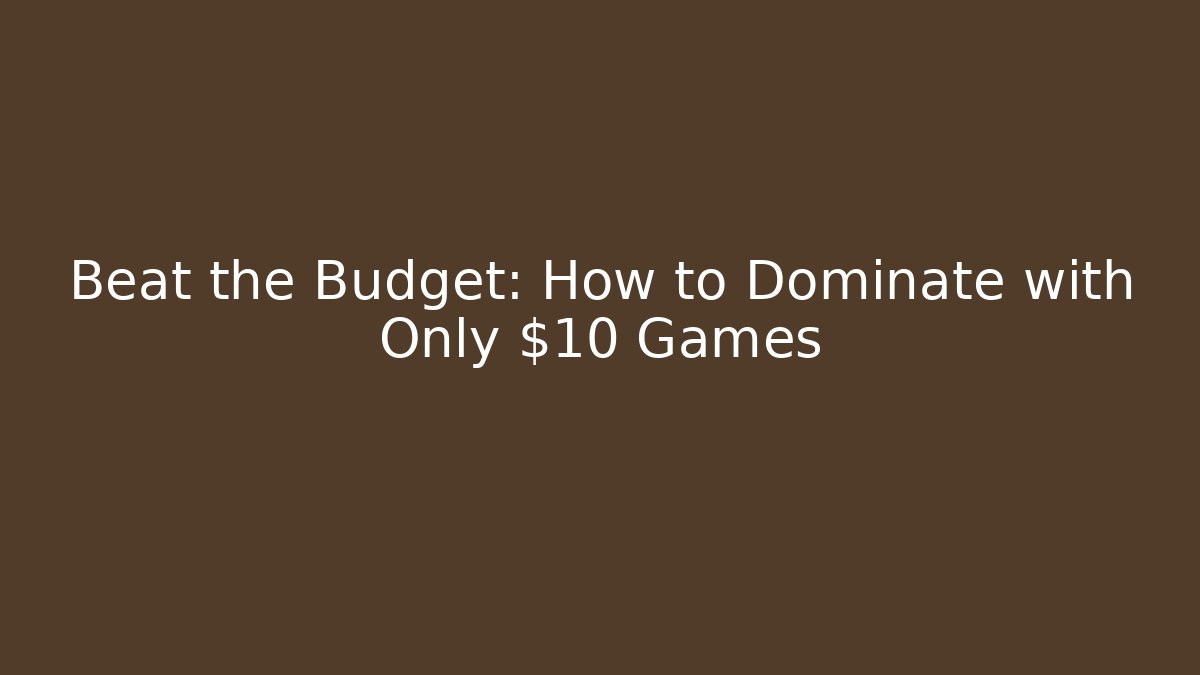 Beat the Budget: How to Dominate with Only $10 Games
