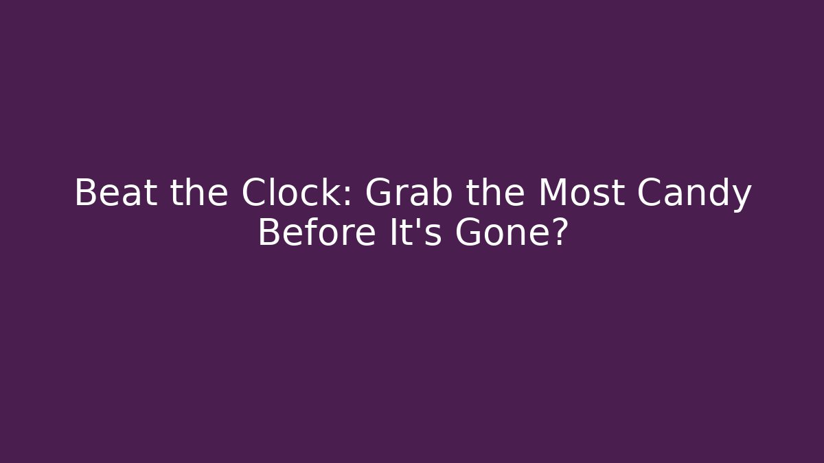 Beat the Clock: Grab the Most Candy Before It's Gone?