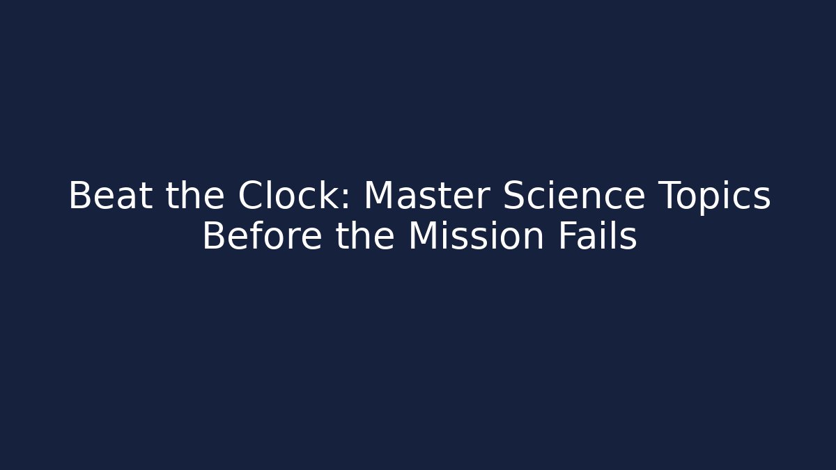 Beat the Clock: Master Science Topics Before the Mission Fails