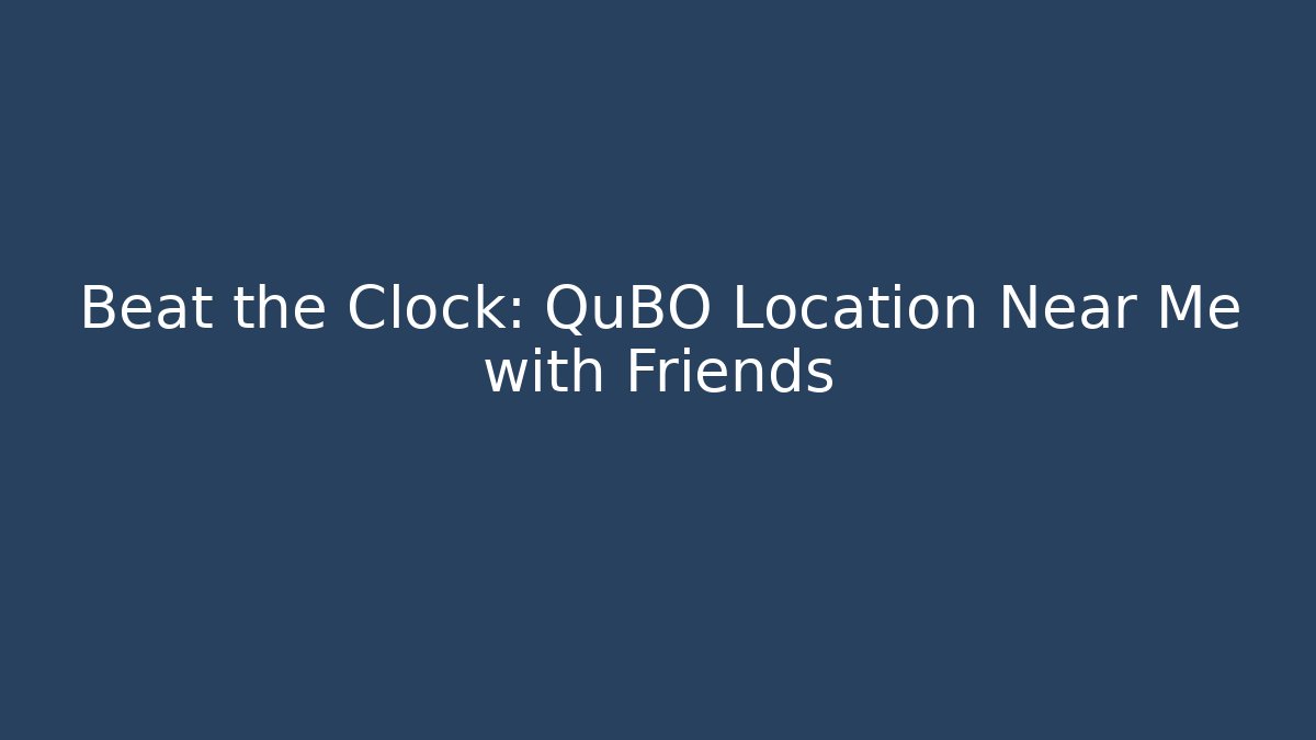 Beat the Clock: QuBO Location Near Me with Friends