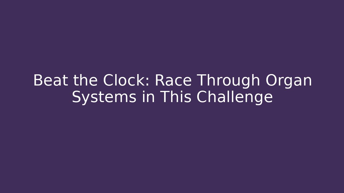 Beat the Clock: Race Through Organ Systems in This Challenge