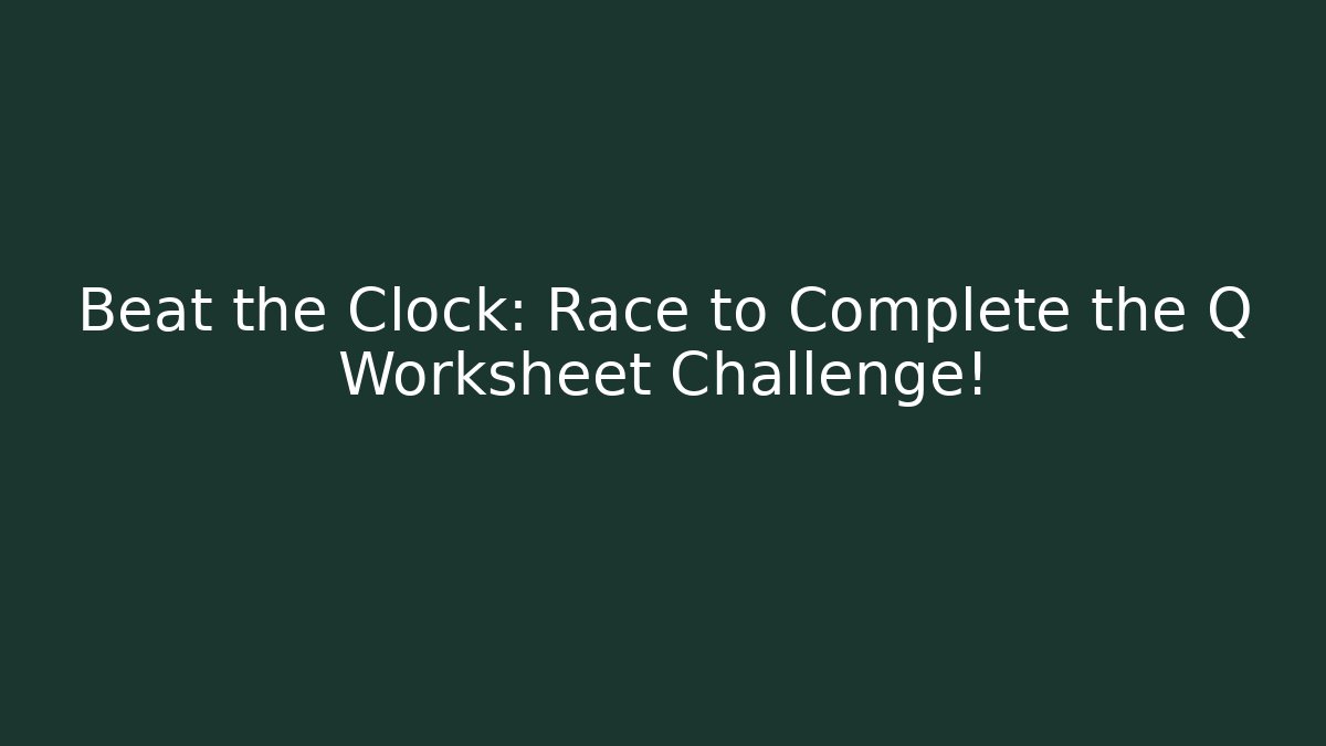 Beat the Clock: Race to Complete the Q Worksheet Challenge!