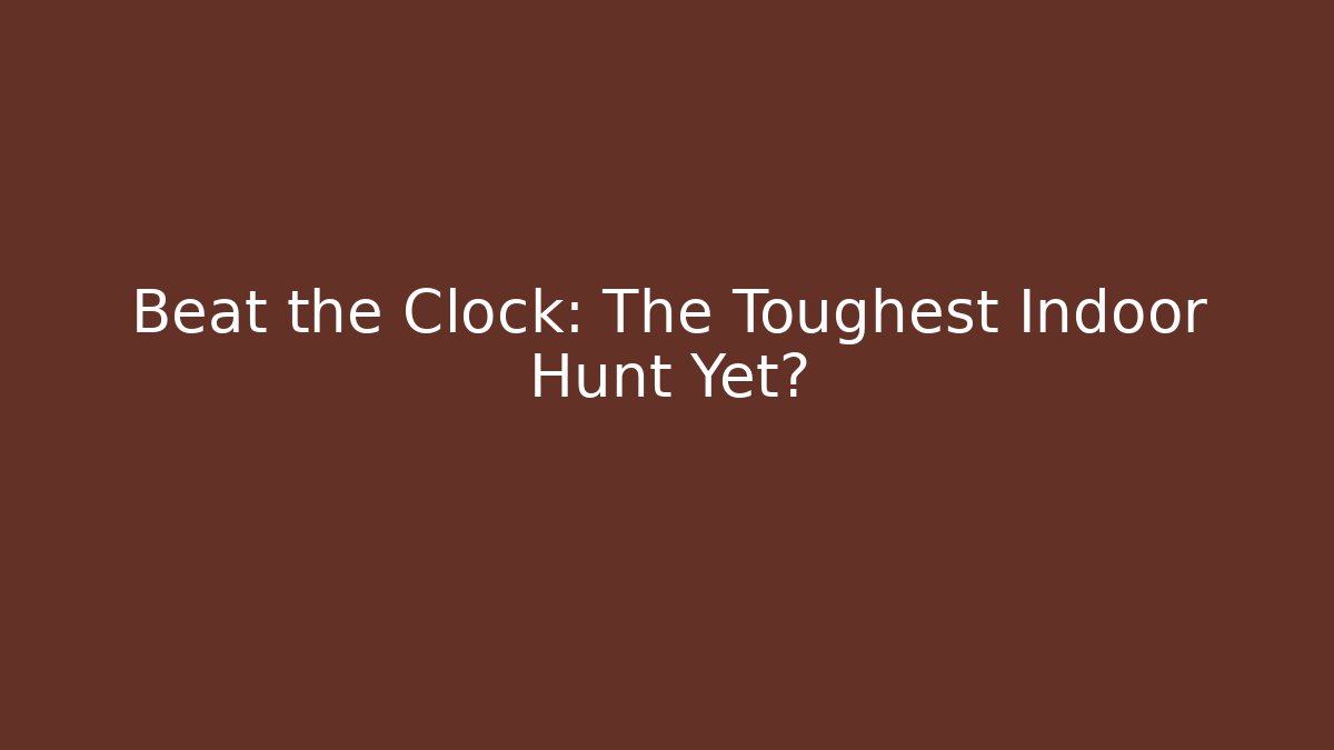 Beat the Clock: The Toughest Indoor Hunt Yet?