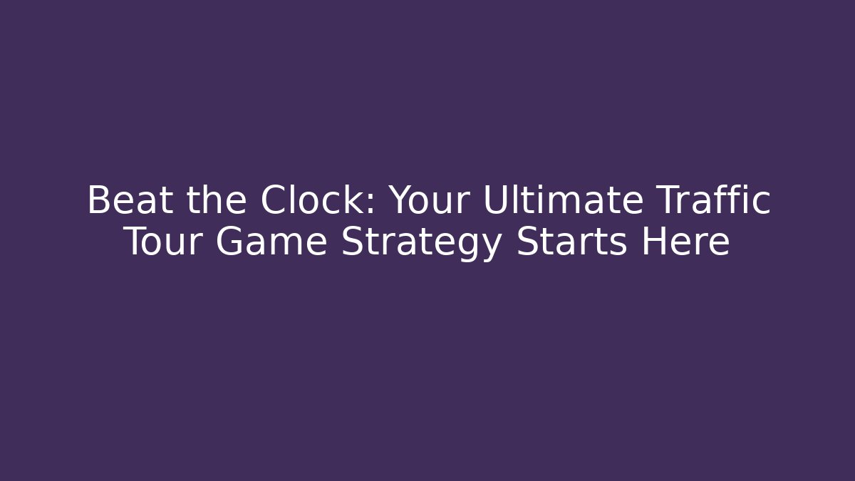 Beat the Clock: Your Ultimate Traffic Tour Game Strategy Starts Here