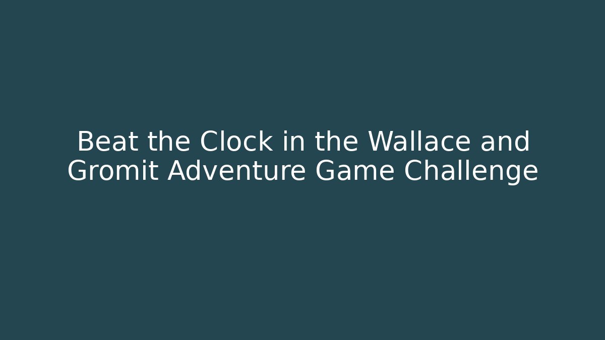 Beat the Clock in the Wallace and Gromit Adventure Game Challenge