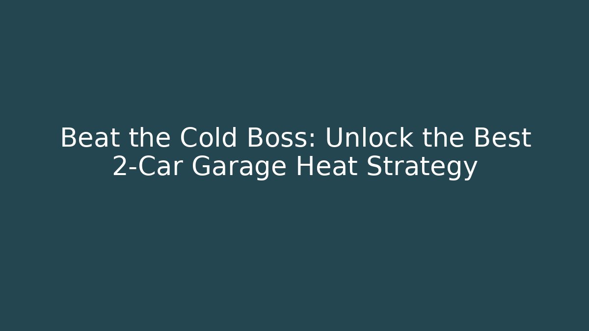 Beat the Cold Boss: Unlock the Best 2-Car Garage Heat Strategy
